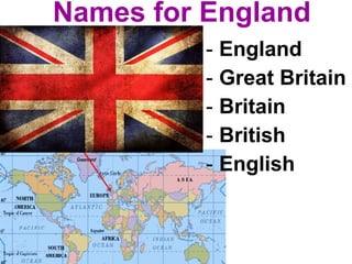Names for England
- England
- Great Britain
- Britain
- British
- English
 