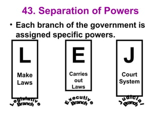 43. Separation of Powers
• Each branch of the government is
assigned specific powers.
L
Make
Laws
E
Carries
out
Laws
J
Court
System
 