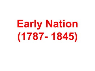 Early Nation
(1787- 1845)
 