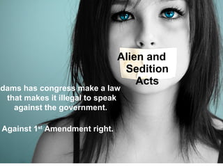 Alien and
Sedition
Acts
Adams has congress make a law
that makes it illegal to speak
against the government.
Against 1st
Amendment right.
 