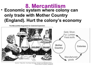 8. Mercantilism
• Economic system where colony can
only trade with Mother Country
(England). Hurt the colony’s economy
 