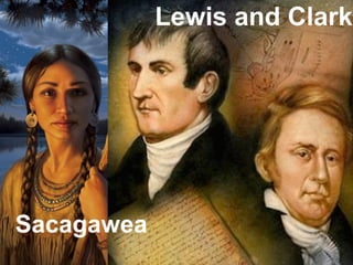 Lewis and Clark
Sacagawea
 