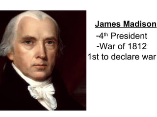 James Madison
-4th
President
-War of 1812
1st to declare war
 