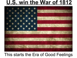 U.S. win the War of 1812
This starts the Era of Good Feelings
 