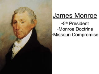 James Monroe
-5th
President
-Monroe Doctrine
-Missouri Compromise
 