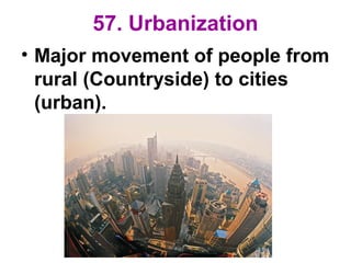 57. Urbanization
• Major movement of people from
rural (Countryside) to cities
(urban).
 