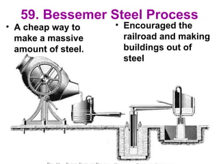 59. Bessemer Steel Process
• A cheap way to
make a massive
amount of steel.
• Encouraged the
railroad and making
buildings out of
steel
 