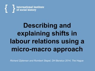Describing and
explaining shifts in
labour relations using a
micro-macro approach
Richard Zijdeman and Rombert Stapel, DH Benelux 2014, The Hague
 