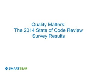 Quality Matters: The 2014 State of Code Review Survey Results  