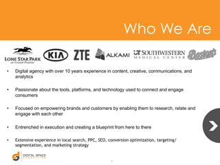 Who We Are 
• Digital agency with over 10 years experience in content, creative, communications, and 
analytics 
• Passion...