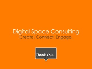 Digital Space Consulting 
Create. Connect. Engage. 
Thank 
You. 
 