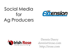 Social Media
for
Ag Producers
Dennis Deery
dennis@irose.com
http://irose.com
 