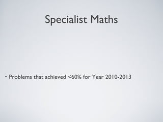 Specialist Maths 
• Problems that achieved <60% for Year 2010-2013 
 
