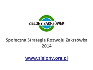 Społeczna Strategia Rozwoju Zakrzówka
2014
www.zielony.org.pl
 