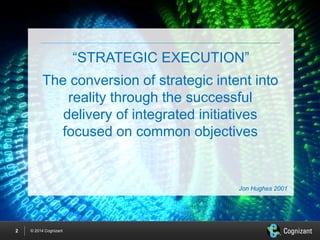 © 2014 Cognizant 
The conversion of strategic intent into 
reality through the successful 
delivery of integrated initiati...