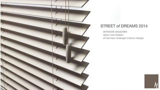 STREET of DREAMS 2014 
INTERIOR DESIGNER 
Alison Van Delden 
of Garrison Hullinger Interior Design 
 