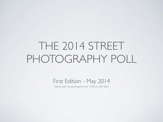 Online poll, 126 participants, from 11/04 to 2/05 2014
First Edition - May 2014
THE 2014 STREET
PHOTOGRAPHY POLL
 