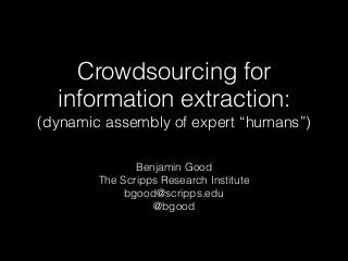 Crowdsourcing for
information extraction:
(dynamic assembly of expert “humans”)
Benjamin Good
The Scripps Research Institute
bgood@scripps.edu
@bgood
 