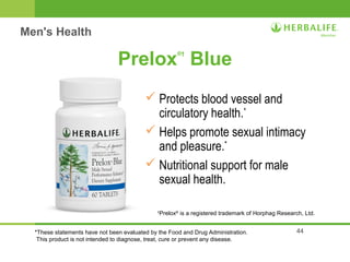 44 
Prelox®† Blue 
 Protects blood vessel and 
circulatory health.* 
 Helps promote sexual intimacy 
and pleasure.* 
 Nutritional support for male 
sexual health. 
†Prelox® is a registered trademark of Horphag Research, Ltd. 
Men's Health 
*These statements have not been evaluated by the Food and Drug Administration. 
This product is not intended to diagnose, treat, cure or prevent any disease. 
 