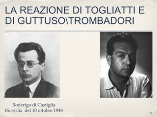 10
LA REAZIONE DI TOGLIATTI E
DI GUTTUSOTROMBADORI
Roderigo di Castiglia
Rinascita del 10 ottobre 1948
 