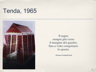 13
Tenda, 1965
Il segno
sempre più verso
il margine del quadro,
fino a voler conquistare
lo spazio.
(Francesco Impellizzeri)
 