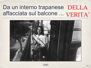 24
Da un interno trapanese
affacciata sul balcone ...
1940
DELLA
VERITA’
 