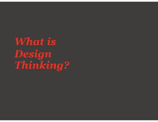 What is
Design
Thinking?
 