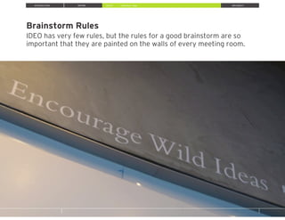 INTRODUCTION INSPIRE IDEATE IMPLEMENT
Brainstorm Rules
IDEO has very few rules, but the rules for a good brainstorm are so
important that they are painted on the walls of every meeting room.
» Brainstorm Ideas
 