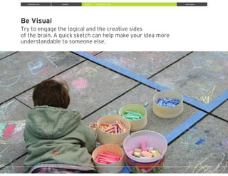 Be Visual
Try to engage the logical and the creative sides
of the brain. A quick sketch can help make your idea more
understandable to someone else.
INTRODUCTION INSPIRE IDEATE IMPLEMENT» Brainstorm Ideas
 
