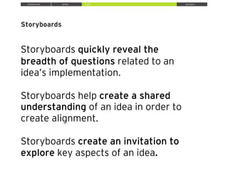 INTRODUCTION INSPIRE IDEATE IMPLEMENT
Storyboards
Storyboards quickly reveal the
breadth of questions related to an
idea’s implementation.
Storyboards help create a shared
understanding of an idea in order to
create alignment.
Storyboards create an invitation to
explore key aspects of an idea.
 