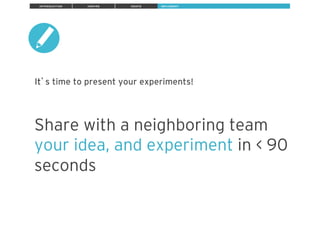 Share with a neighboring team
your idea, and experiment in < 90
seconds
It s time to present your experiments!
ExperiencePoint Design Thinker
I M P L E M E N TI N T R O D U C T I O N I N S P I R E I D E AT E
 