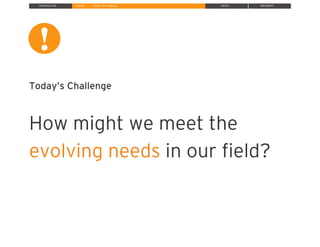 INTRODUCTION INSPIRE IDEATE IMPLEMENT
Today’s Challenge
How might we meet the
evolving needs in our ﬁeld?
» Define The Challenge
!
!
 