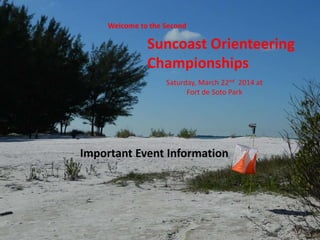 Welcome to the Second
Suncoast Orienteering
Championships
Saturday, March 22nd 2014 at
Fort de Soto Park
Important Event Information
 