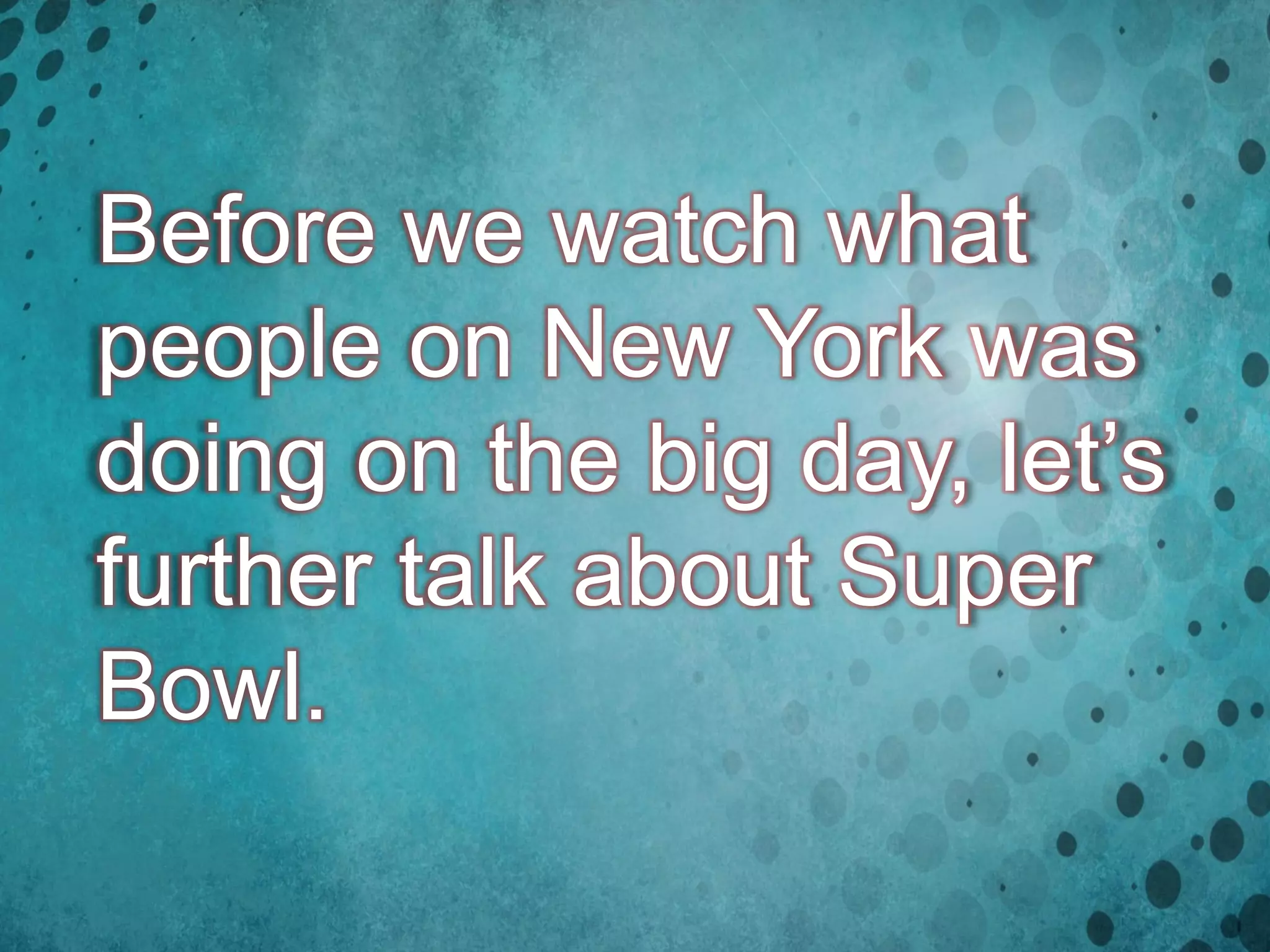 Before we watch what
people on New York was
doing on the big day, let’s
further talk about Super
Bowl.