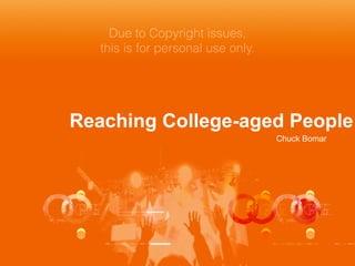 Reaching College-aged People
Chuck Bomar
Due to Copyright issues,
this is for personal use only.
 