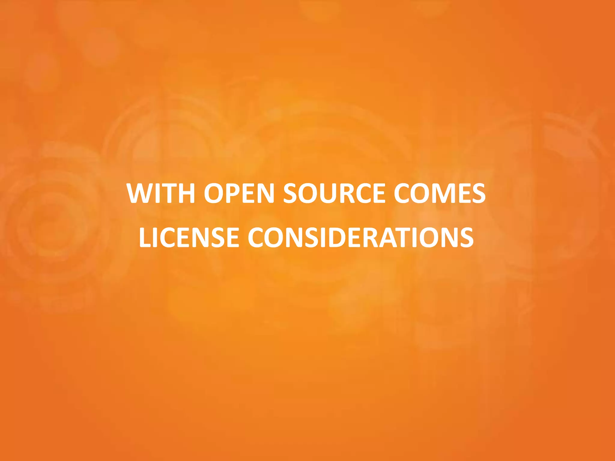 WITH OPEN SOURCE COMES
LICENSE CONSIDERATIONS
 