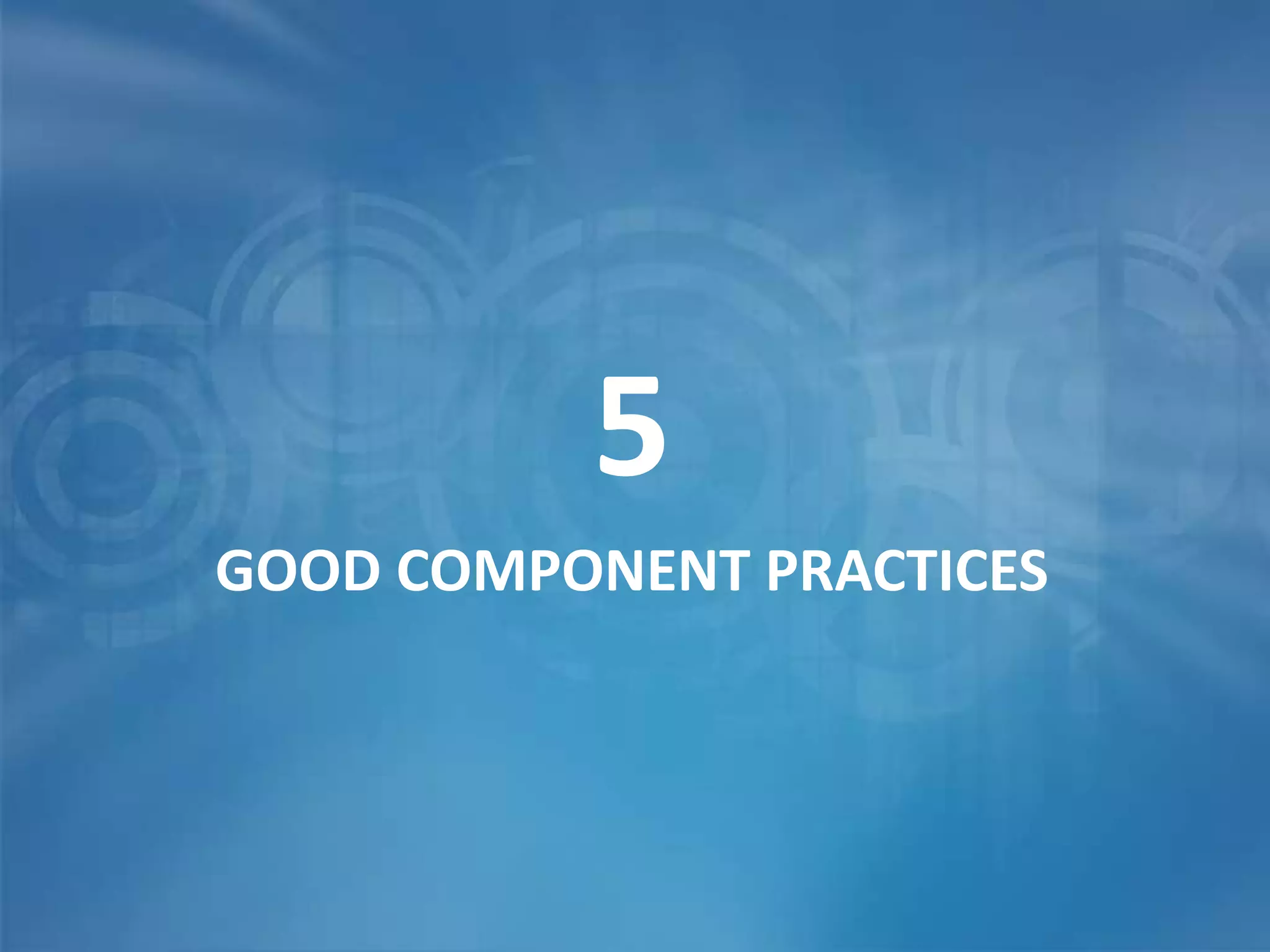 5
GOOD COMPONENT PRACTICES
 