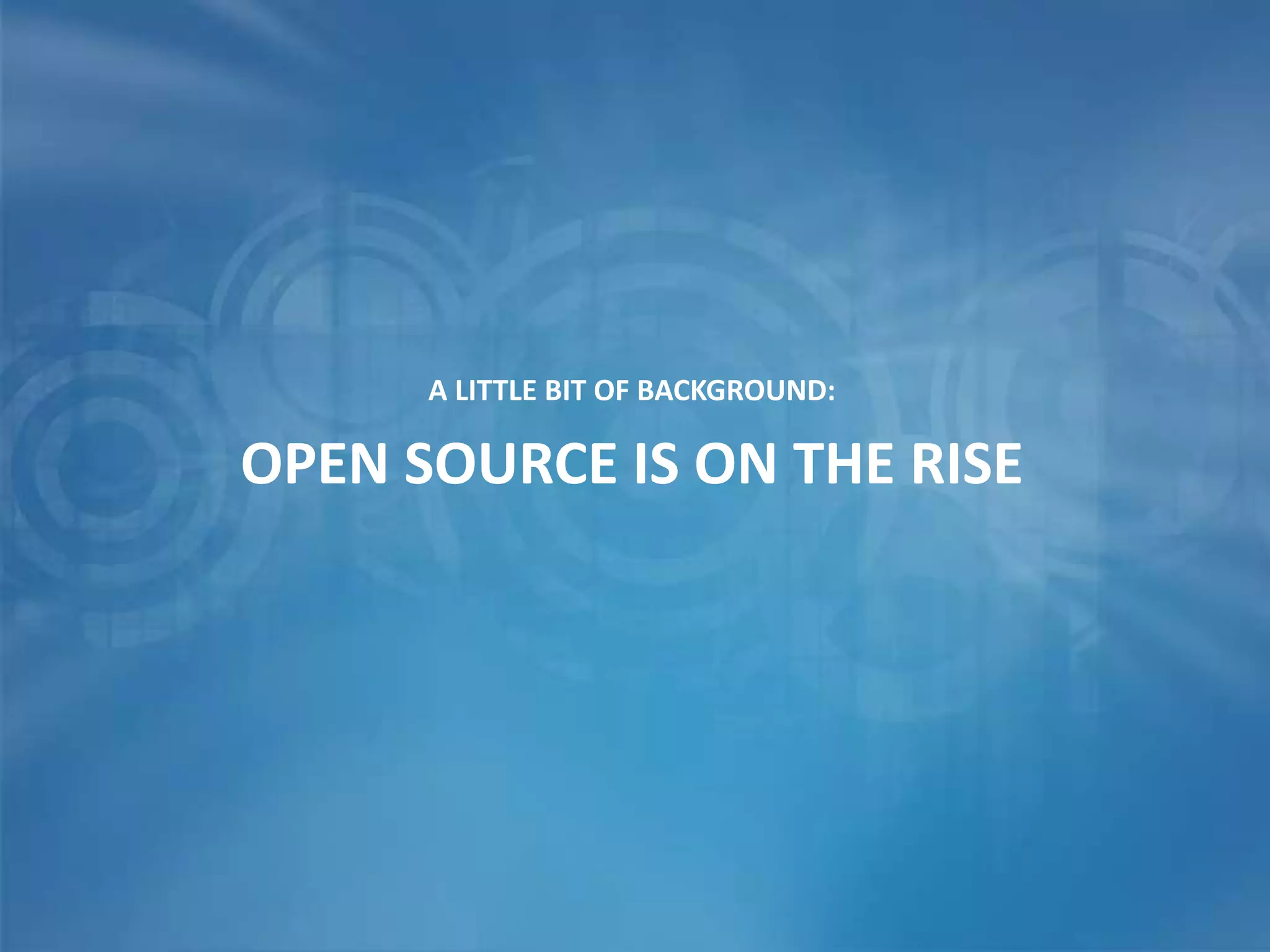 A LITTLE BIT OF BACKGROUND:
OPEN SOURCE IS ON THE RISE
 