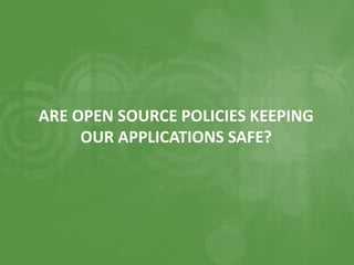 ARE OPEN SOURCE POLICIES KEEPING
OUR APPLICATIONS SAFE?
 