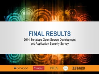 FINAL RESULTS
2014 Sonatype Open Source Development
and Application Security Survey
 