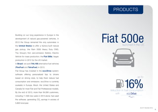 Fiat 500elaunched in the US
PRODUCTS
(As of 31 December 2013)
9
16%reduction in fuel consumption
with
up to
Building on our long experience in Europe in the
development of natural gas-powered vehicles, in
2013 the Group remained the only automaker in
the United States to offer a factory-built natural
gas pickup, the Ram 2500 Heavy Duty CNG.
The Group’s first zero-emission Battery Electric
Vehicle for mass production, the Fiat 500e, began
production in 2012 for the US market.
In Brazil, we sold 744,100 alternative fuel vehicles
(FlexFuel and TetraFuel) in 2013.
Fiat Group has invested in the eco:Drive system:
software offering personalized tips to drivers
based on driving style, to help them reduce fuel
consumption and emissions. eco:Drive is currently
available in Europe, Brazil, the United States and
Canada for most Fiat and Fiat Professional models.
By the end of 2013, more than 94,000 customers,
including 11,500 new users in 2013 alone, had used
the software, generating CO2
savings in excess of
5,800 tons/year.
Powered by
TM
 