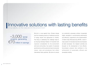 (As of 31 December 2013)
6
We are in a race against time. Climate change
and the increasing scarcity of traditional sources
of energy require new approaches to mobility.
Fiat Group is addressing this challenge head-on
by ensuring individual freedom of movement with
maximum consideration for the environment
and local communities. Our system of corporate
governanceiscontinuouslyevolvingtoincorporate
values, rules and procedures that reflect
international best practices. We strive to ensure
our production processes achieve increasingly
higher standards in environmental performance
and efficiency, supported by the implementation
of World Class Manufacturing (WCM), a best-in-
class system of manufacturing that encompasses
all plant processes. Our research activities are
focused on the development of fuel efficient,
low-emission products that contribute to the
achievement of sustainable, efficient and
accessible mobility.
Innovative solutions with lasting benefitsAt our plants, on the road and for the environment
~3,000 WCM
projects generating
€70million in savings
 