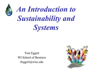 An Introduction to
Sustainability and
Systems

Tom Eggert
WI School of Business
tleggert@wisc.edu

 