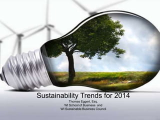 Sustainability Trends for 2014
Thomas Eggert, Esq.
WI School of Business and
WI Sustainable Business Council

 