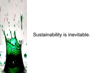 Sustainability is inevitable.

 