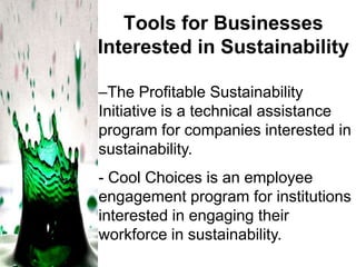 Tools for Businesses
Interested in Sustainability
–The Profitable Sustainability
Initiative is a technical assistance
program for companies interested in
sustainability.
- Cool Choices is an employee
engagement program for institutions
interested in engaging their
workforce in sustainability.

 