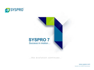 SYSPRO 7
Success in motion…
… t h e e v o l u t i o n c o n t i n u e s …
www.syspro.com
Copyright © 2013 SYSPRO All rights reserved.
 