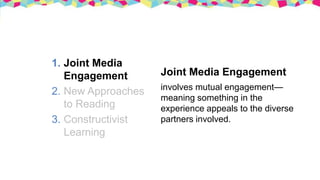 1. Joint Media
Engagement
2. New Approaches
to Reading
3. Constructivist
Learning
Constructivist Learning
emphasizes the a...