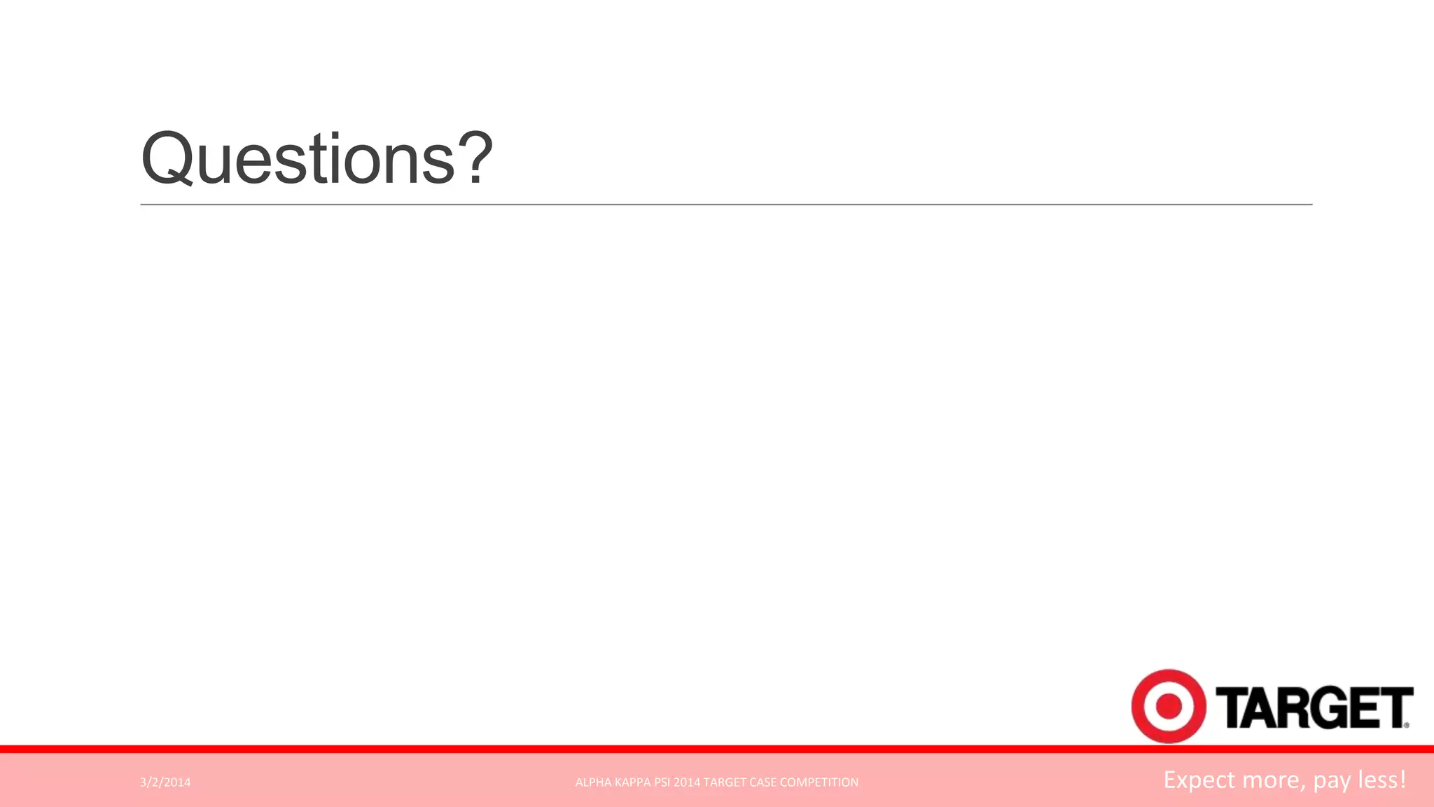 Questions?

3/2/2014

ALPHA KAPPA PSI 2014 TARGET CASE COMPETITION

Expect more, pay less!

 