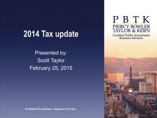Technical Excellence. Superior Service.
2014 Tax update
Presented by:
Scott Taylor
February 25, 2015
 